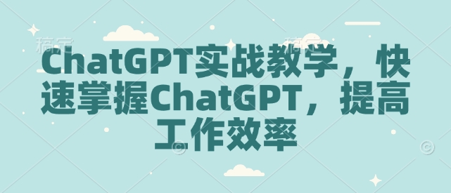 ChatGPT實(shí)戰(zhàn)教學(xué)，快速掌握ChatGPT，提高工作效率