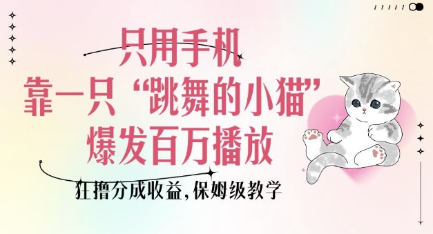 只用手機(jī)靠一只“跳舞的小貓”爆發(fā)百萬播放，狂擼分成收益，保姆級教學(xué)