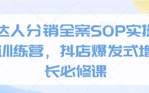 抖店達人分銷全案操作指南，實戰訓練營助力店鋪爆發式增長，SOP操作技巧深度解析