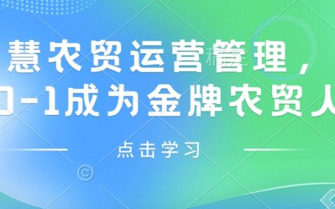 智慧農(nóng)貿(mào)運(yùn)營管理，從0-1成為金牌農(nóng)貿(mào)人