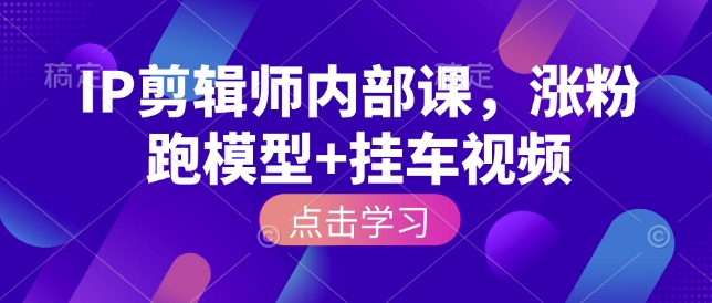 IP剪輯師內部課，漲粉跑模型+掛車視頻