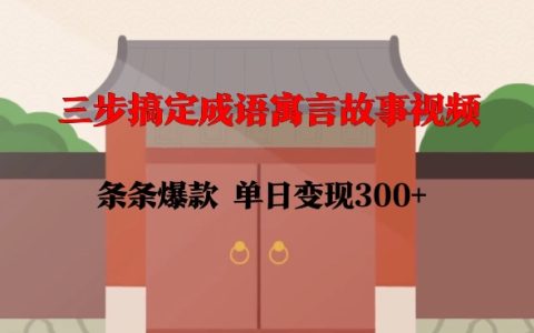 三步打造高點擊成語寓言故事視頻，每日收益300+，簡單易學，迅速上手