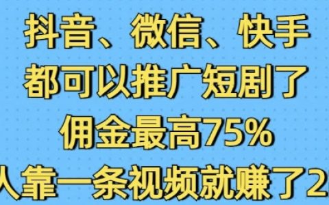 抖音、微信、快手短劇推廣全攻略：最高75%傭金獎勵，單條視頻收入突破2W案例分析