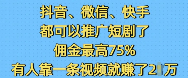 抖音微信快手都可以推廣短劇了，傭金最高75%，有人靠一條視頻就掙了2W