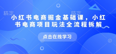 小紅書電商掘金課，小紅書電商項目玩法全流程拆解