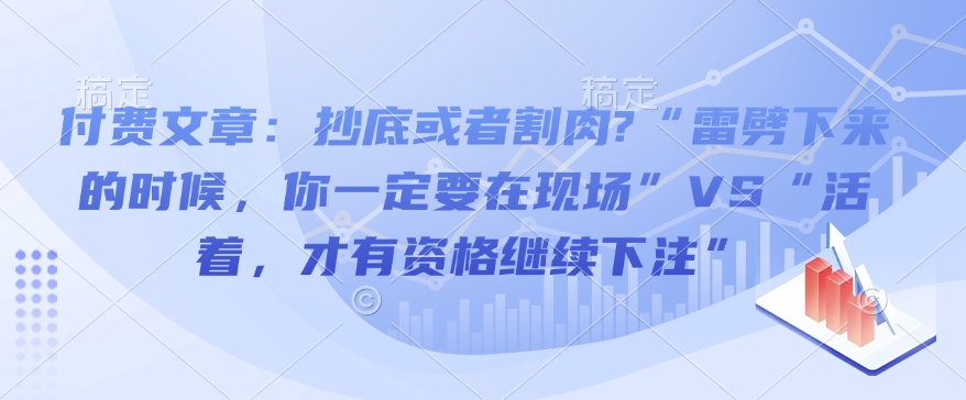 付費文章：抄底或者割肉?“雷劈下來的時候，你一定要在現(xiàn)場”VS“活著，才有資格繼續(xù)下注”