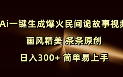AI一鍵創作熱門民間驚悚故事視頻，精美畫風，每日原創，輕松日入300+，簡單操作快速上手