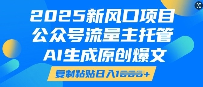 2025新風口項目，公眾號流量主托管，AI生成原創(chuàng)爆文，復制粘貼日入多張
