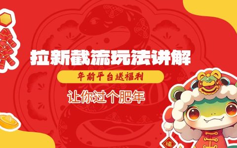 拉新截流策略詳解，年終平臺大放送，助你春節(jié)期間快速吸粉，暢享富裕新年