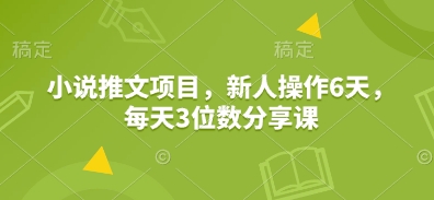 小說推文項目，新人操作6天，每天3位數(shù)分享課