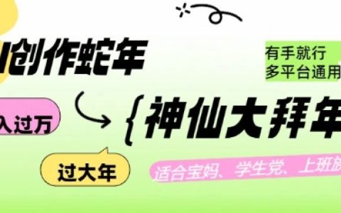 利用AI打造蛇年各路神仙大拜年，月入過萬，多平臺通用，輕松實現！