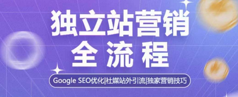 獨立站營銷全流程，Google SEO優化，社媒站外引流，獨家營銷技巧