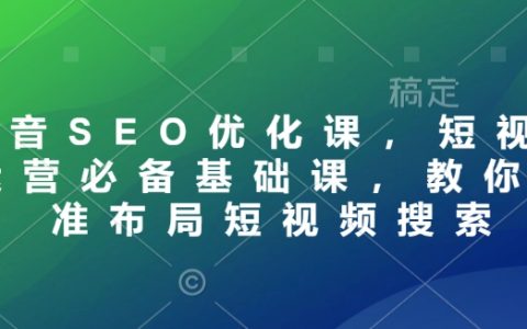 抖音SEO優化入門教程：短視頻運營必修課，教你精準布局短視頻搜索策略