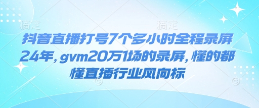 抖音直播打號7個多小時全程錄屏24年，gvm20萬1場的錄屏，懂的都懂直播行業風向標