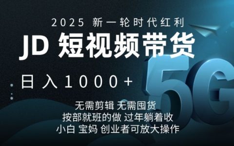 2025年JD短視頻帶貨攻略，日入千金不是夢，無需剪輯與囤貨，跟著步驟輕松上手【揭秘】