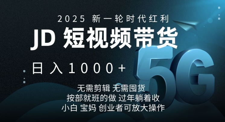 2025新一輪時代紅利，JD短視頻帶貨日入1k，無需剪輯，無需囤貨，按部就班的做【揭秘】