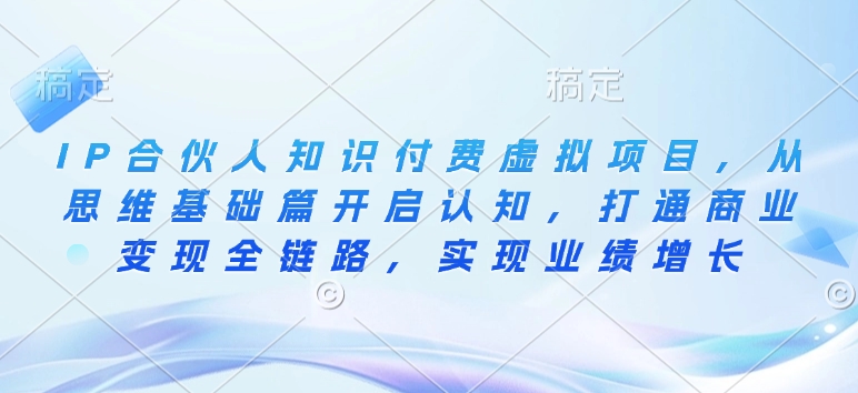 IP合伙人知識付費虛擬項目，從思維基礎篇開啟認知，打通商業變現全鏈路，實現業績增長