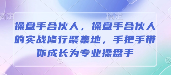 操盤手合伙人，操盤手合伙人的實戰修行聚集地，手把手帶你成長為專業操盤手