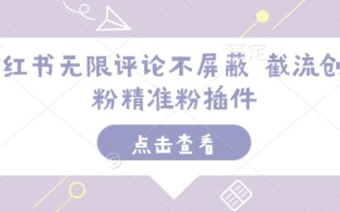 小紅書無限評論不被屏蔽技巧，精準引流創業粉插件，提升賬號曝光與粉絲質量