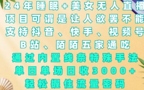 2024年最新睡眠+美女無人直播教程，運用特殊線條技巧，單場收入3000+，輕松掌握流量密碼【深度揭秘】