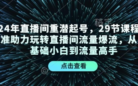 2024年直播間引流實戰(zhàn)培訓(xùn)：29節(jié)精品課程助你從零基礎(chǔ)到流量大師，掌握直播間爆流技巧
