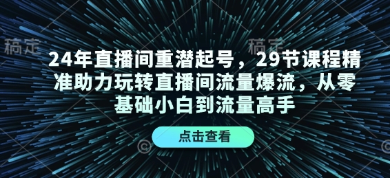 24年直播間重潛起號，29節(jié)課程精準(zhǔn)助力玩轉(zhuǎn)直播間流量爆流，從零基礎(chǔ)小白到流量高手