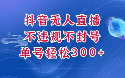 抖音無人掛機項目，單號純利潤300+穩定收益，深度解析最新玩法，安全合規不封號【權威揭秘】