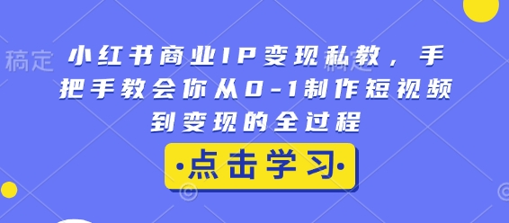 小紅書商業IP變現私教，手把手教會你從0-1制作短視頻到變現的全過程