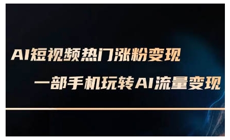 AI短視頻熱門漲粉變現課，AI數字人制作短視頻超級變現實操課，一部手機玩轉短視頻變現