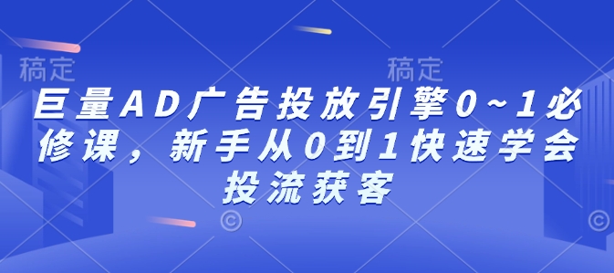 巨量AD廣告投放引擎0~1必修課，新手從0到1快速學會投流獲客