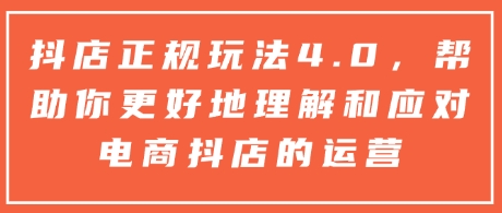 抖店正規(guī)玩法4.0，幫助你更好地理解和應(yīng)對(duì)電商抖店的運(yùn)營(yíng)