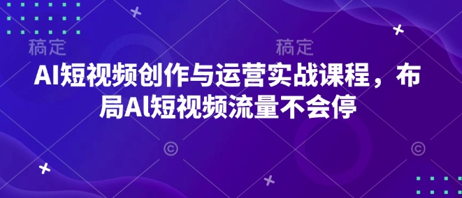 AI短視頻創作與運營實戰課程，布局Al短視頻流量不會停