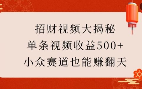 揭秘高收益招財(cái)視頻創(chuàng)作秘籍：小眾領(lǐng)域單條視頻輕松突破500+