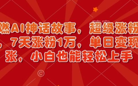 超燃AI神話故事創作，高效漲粉策略，7天增粉破萬，單日收益可觀，小白輕松入門（附實戰教程）