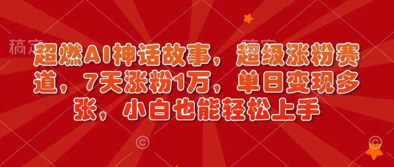 超燃AI神話故事，超級漲粉賽道，7天漲粉1萬，單日變現(xiàn)多張，小白也能輕松上手（附詳細(xì)教程）
