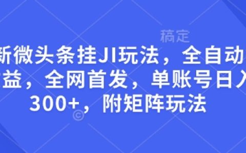 最新微頭條引流技巧，全自動賺取收益方法，全網獨家發布，單賬號每日收益超300，附帶矩陣運營策略揭秘