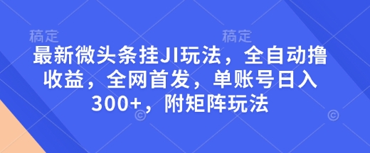 最新微頭條掛JI玩法，全自動擼收益，全網首發，單賬號日入300+，附矩陣玩法【揭秘】