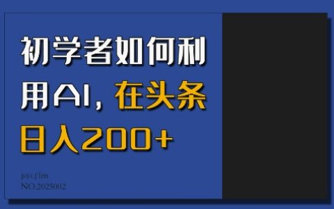 新手入門指南：如何借助人工智能技術，在今日頭條實現每日200元以上的收益