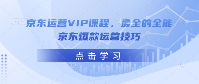 京東運營VIP課程，最全的全能京東爆款運營技巧