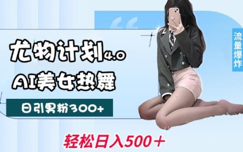 尤物計劃4.0：AI美女熱舞引爆流量，不限流不封號，輕松月入1W+實操指南