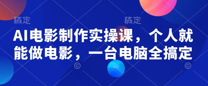 AI電影制作實操課，個人就能做電影，一臺電腦全搞定