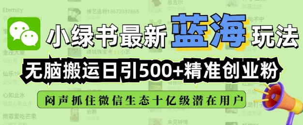 小綠書無腦搬運引流，全自動日引500精準創業粉，微信生態內又一個悶聲發財的機會