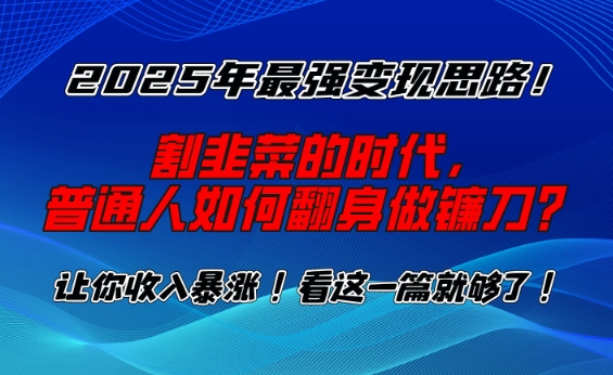 2025年最強變現思路，割韭菜的時代， 普通人如何翻身做鐮刀？【揭秘】