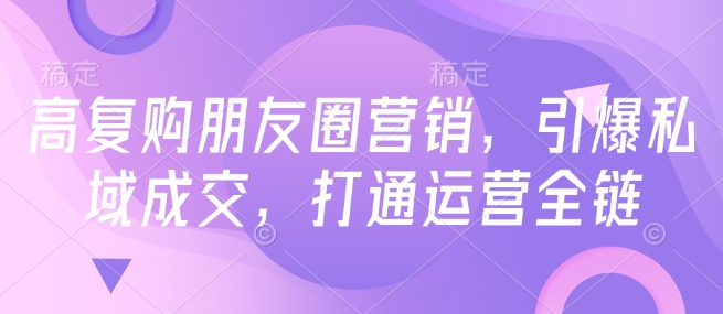 高復(fù)購朋友圈營銷，引爆私域成交，打通運營全鏈