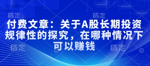 付費文章：關(guān)于A股長期投資規(guī)律性的探究，在哪種情況下可以賺錢