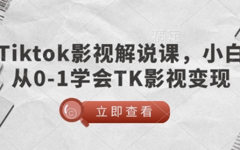 TikTok影視解說入門教程：新手0基礎到精通，實現TK賬號影視變現