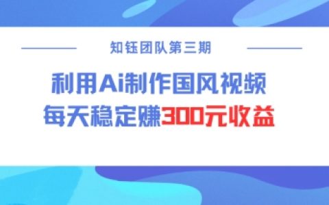 解鎖視頻號AI國風創作紅利：每日穩定收獲300元收益的創作者分成計劃