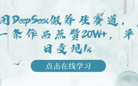 利用DeepSeek深耕養(yǎng)生領(lǐng)域，實(shí)現(xiàn)單作品獲贊20W+，日入千元的變現(xiàn)秘籍