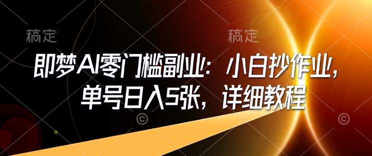 即夢AI零門檻副業：小白抄作業，單號日入5張，詳細教程