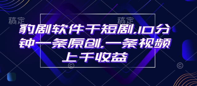 豹劇軟件干短劇，10分鐘一條原創，爆一條視頻上千收益